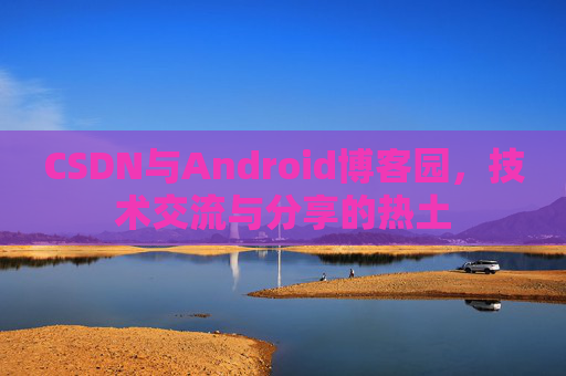 CSDN与Android博客园，技术交流与分享的热土