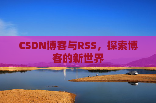 CSDN博客与RSS，探索博客的新世界