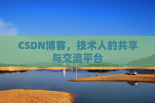CSDN博客，技术人的共享与交流平台