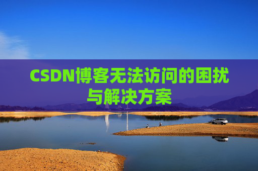 CSDN博客无法访问的困扰与解决方案