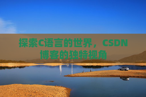 探索C语言的世界，CSDN博客的独特视角