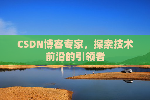 CSDN博客专家，探索技术前沿的引领者